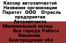 Кассир автозапчастей › Название организации ­ Паритет, ООО › Отрасль предприятия ­ Автозапчасти › Минимальный оклад ­ 21 000 - Все города Работа » Вакансии   . Белгородская обл.